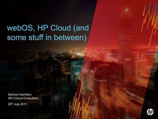 webOS, HP Cloud (and some stuff in between) Damian HamiltonAPJ Cloud Consultant 26th July 2011 