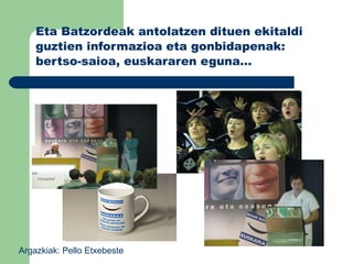 Eta Batzordeak antolatzen dituen ekitaldi guztien informazioa eta gonbidapenak: bertso-saioa, euskararen eguna… Argazkiak: Pello Etxebeste  