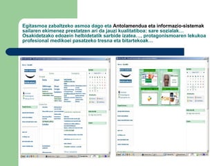 Egitasmoa zabaltzeko asmoa dago eta  Antolamendua eta informazio-sistemak  sailaren ekimenez prestatzen ari da jauzi kualitatiboa: sare sozialak… Osakidetzako edozein helbidetatik sarbide izatea…, protagonismoaren lekukoa profesional medikoei pasatzeko tresna eta bitartekoak… 