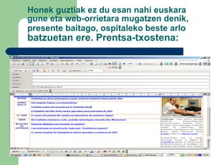 Honek guztiak ez du esan nahi euskara gune eta web-orrietara mugatzen denik, presente baitago, ospitaleko beste arlo  batzuetan ere. Prentsa-txostena: 