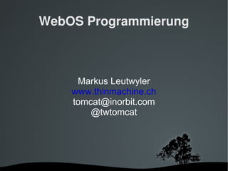 WebOS Programmierung Markus Leutwyler www.thinmachine.ch [email_address] @twtomcat 