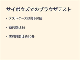 サイボウズでのブラウザテスト 
• テストケースは約860個 
• 並列数は36 
• 実行時間は約30分 
 