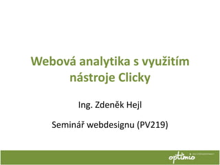 Webová analytika s využitím
     nástroje Clicky
        Ing. Zdeněk Hejl

   Seminář webdesignu (PV219)
 