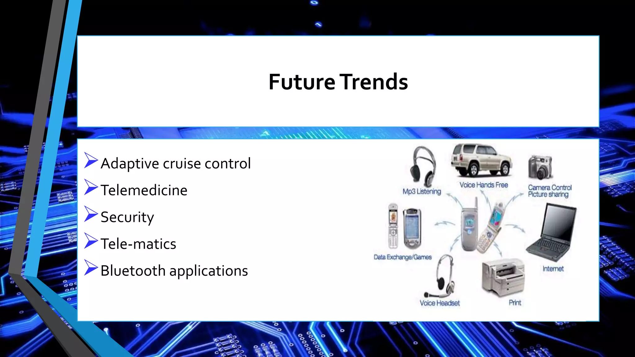 FutureTrends
Adaptive cruise control
Telemedicine
Security
Tele-matics
Bluetooth applications
 