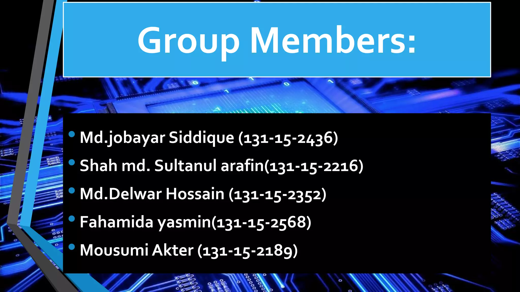 Group Members:
•Md.jobayar Siddique (131-15-2436)
•Shah md. Sultanul arafin(131-15-2216)
•Md.Delwar Hossain (131-15-2352)
•Fahamida yasmin(131-15-2568)
•Mousumi Akter (131-15-2189)
 