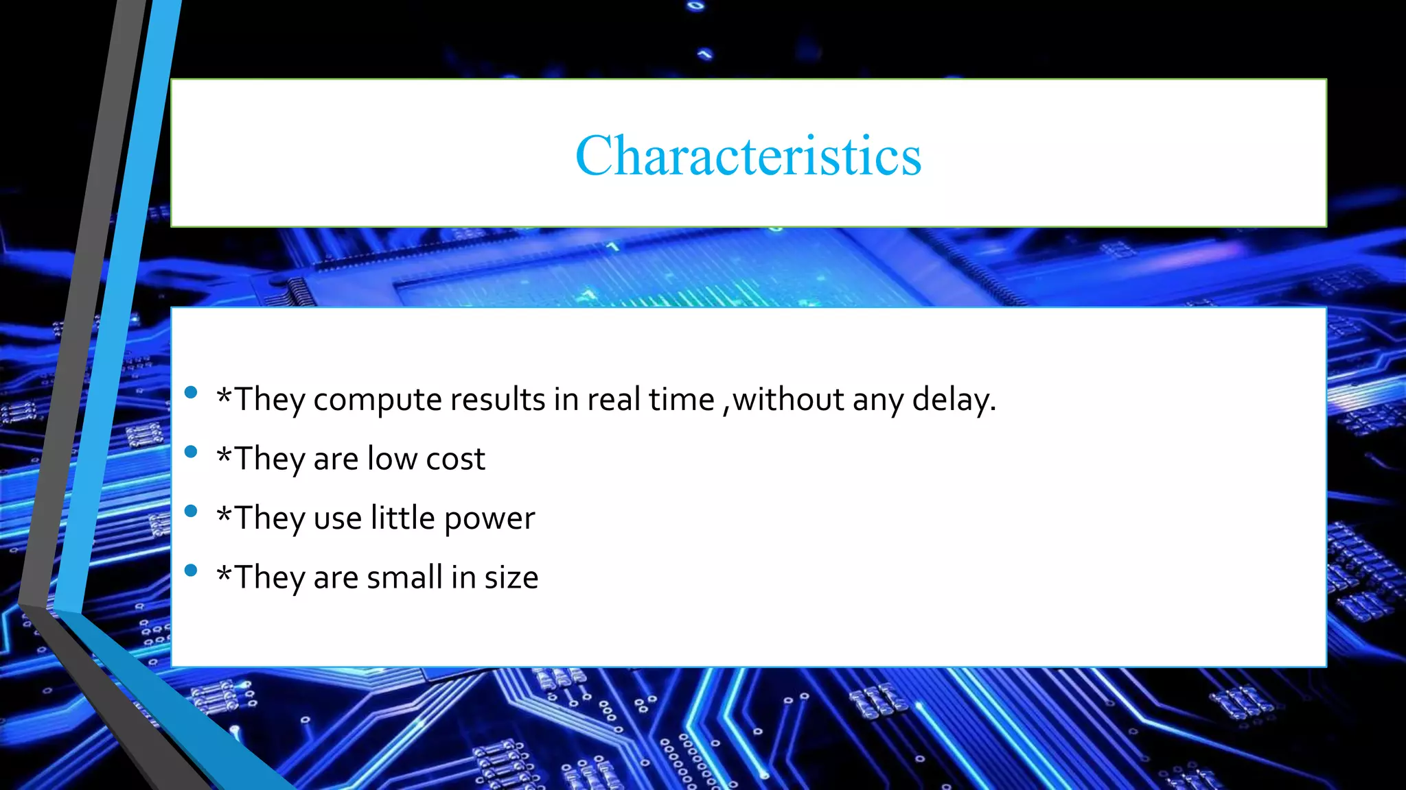 Characteristics
• *They compute results in real time ,without any delay.
• *They are low cost
• *They use little power
• *They are small in size
 
