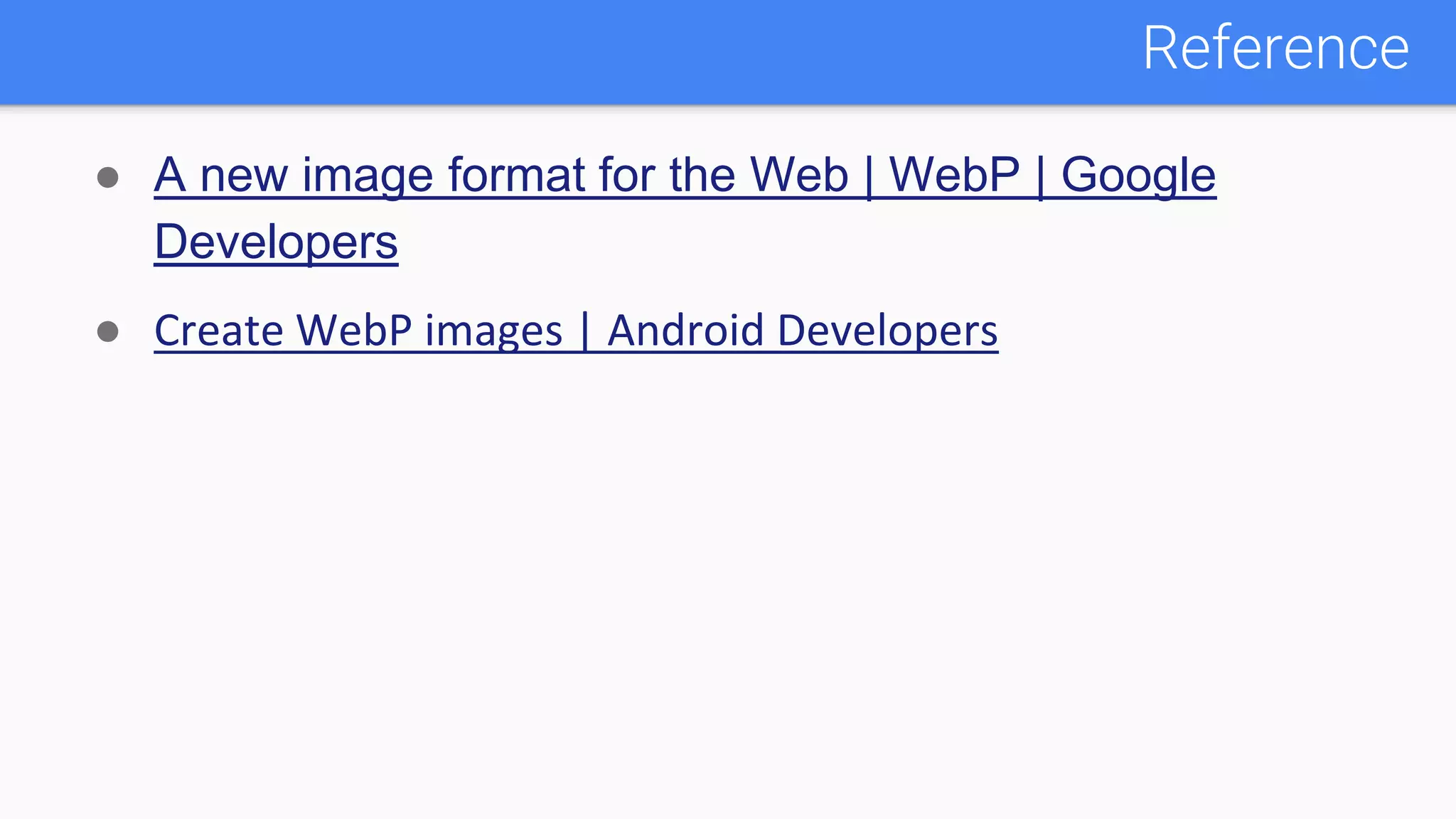 ● A new image format for the Web | WebP | Google
Developers
● Create WebP images | Android Developers
Reference
 