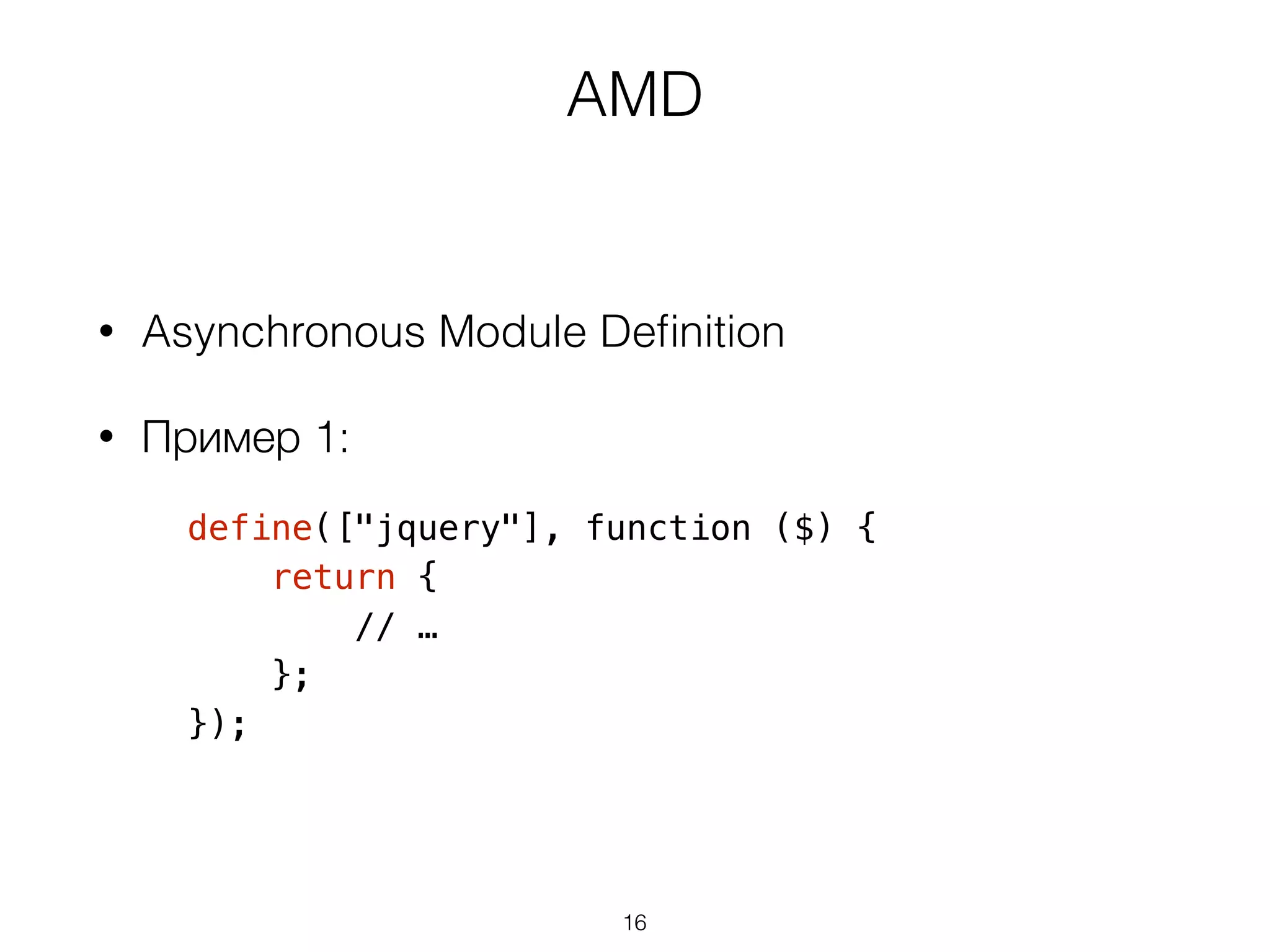 AMD 
• Asynchronous Module Definition 
• Пример 1: 
define(["jquery"], function ($) { 
return { 
// … 
}; 
}); 
16 
 