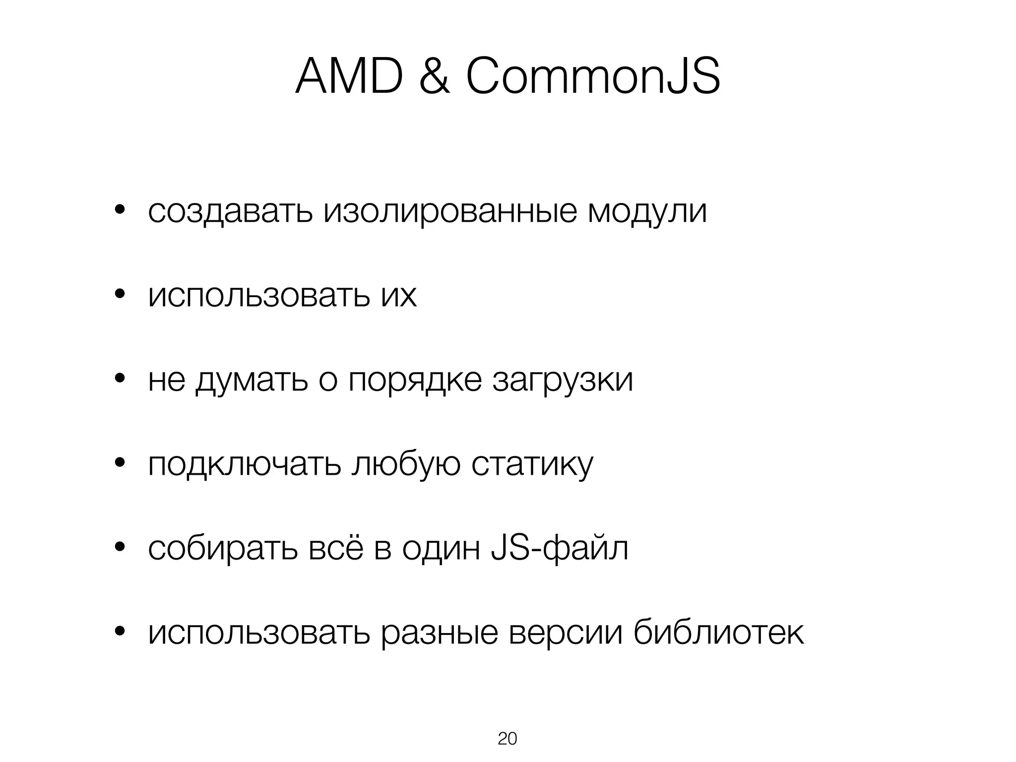 AMD & CommonJS 
• создавать изолированные модули 
• использовать их 
• не думать о порядке загрузки 
• подключать любую статику 
• собирать всё в один JS-файл 
• использовать разные версии библиотек 
20 
 
