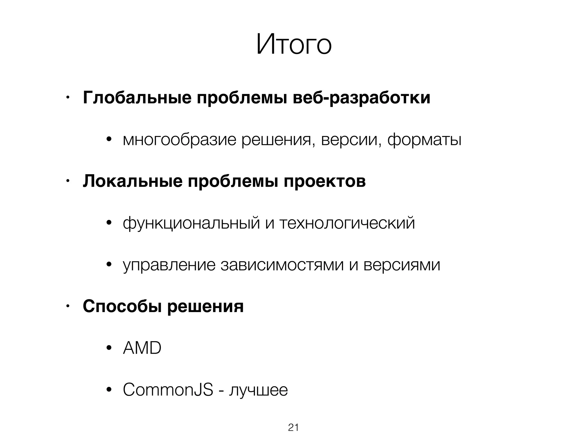Итого 
• Глобальные проблемы веб-разработки 
• многообразие решения, версии, форматы 
• Локальные проблемы проектов 
• функциональный и технологический 
• управление зависимостями и версиями 
• Способы решения 
• AMD 
• CommonJS - лучшее 
21 
 
