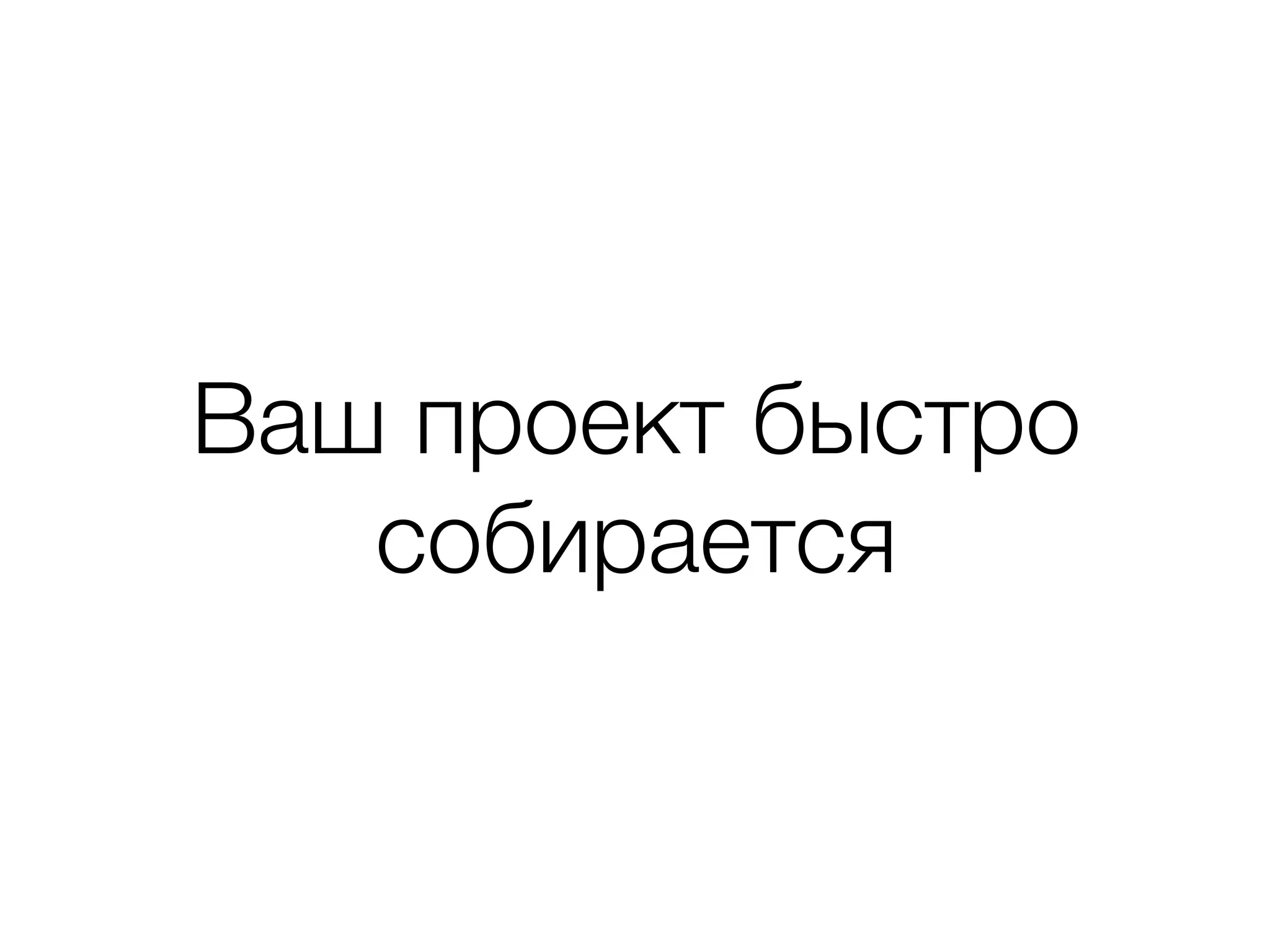 Ваш проект быстро 
собирается 
 