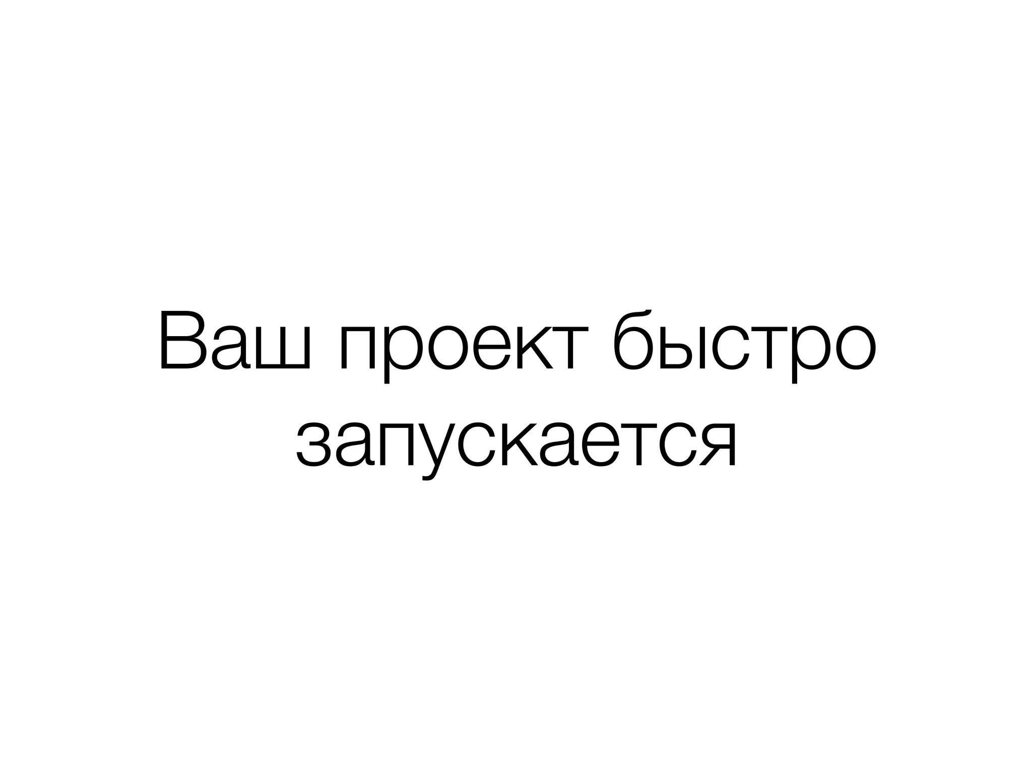 Ваш проект быстро 
запускается 
 
