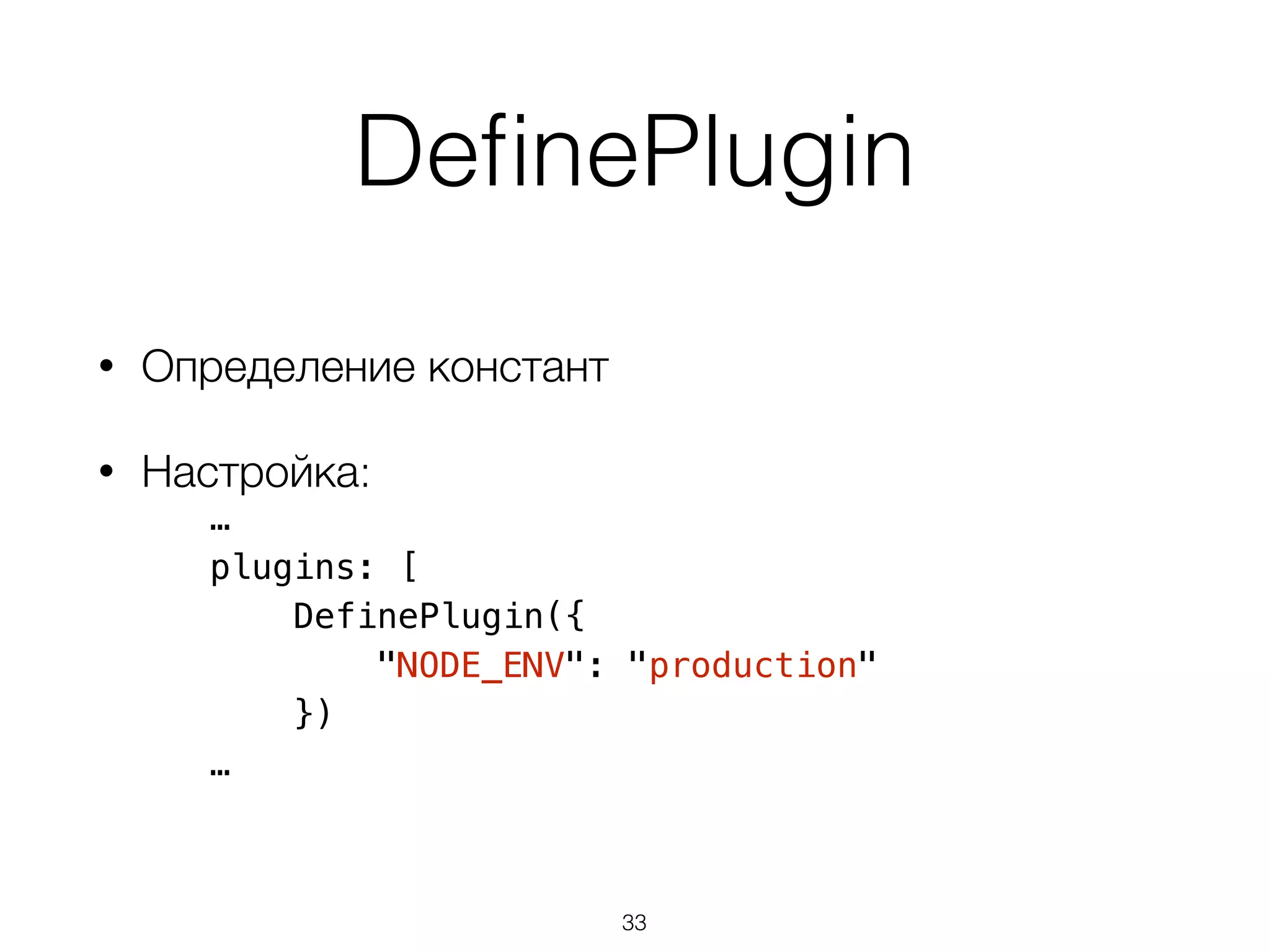 DefinePlugin 
• Определение констант 
• Настройка: 
… 
plugins: [ 
DefinePlugin({ 
"NODE_ENV": "production" 
}) 
… 
33 
 