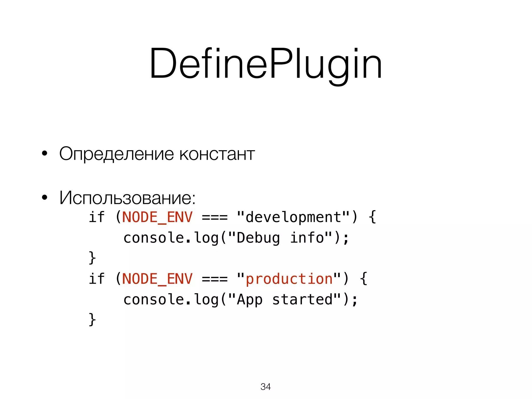 DefinePlugin 
• Определение констант 
• Использование: 
if (NODE_ENV === "development") { 
console.log("Debug info"); 
} 
if (NODE_ENV === "production") { 
console.log("App started"); 
} 
34 
 