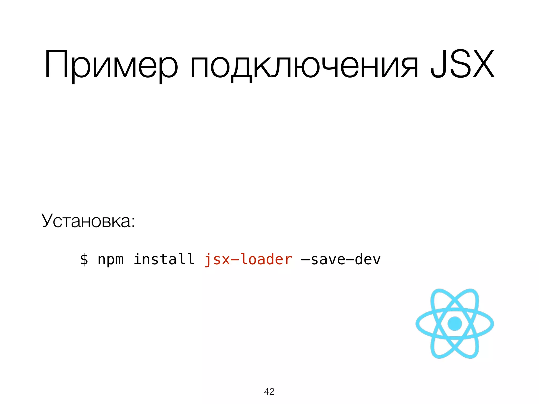 Пример подключения JSX 
Установка: 
$ npm install jsx-loader —save-dev 
42 
 