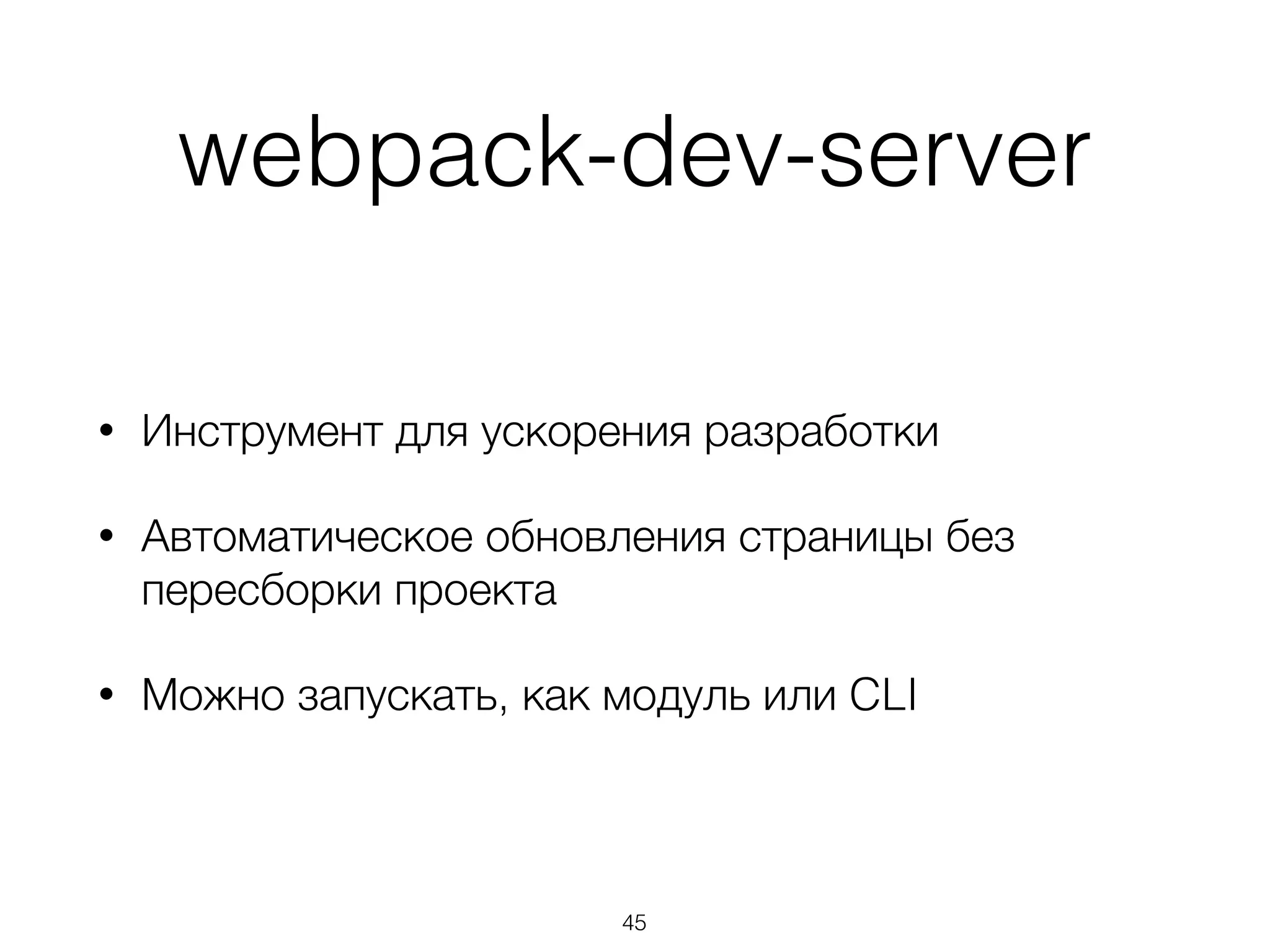 webpack-dev-server 
• Инструмент для ускорения разработки 
• Автоматическое обновления страницы без 
пересборки проекта 
• Можно запускать, как модуль или CLI 
45 
 