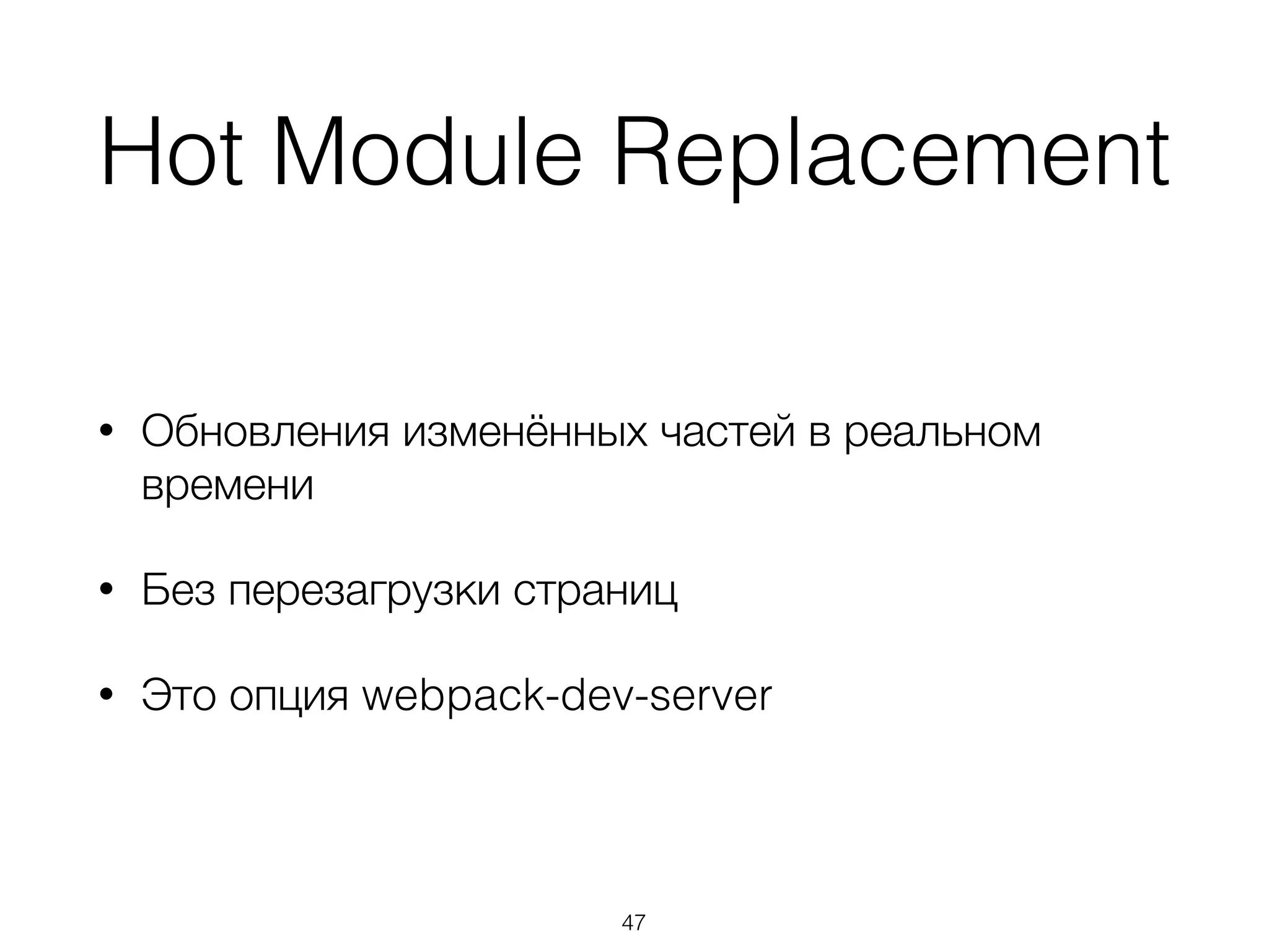 Hot Module Replacement 
• Обновления изменённых частей в реальном 
времени 
• Без перезагрузки страниц 
• Это опция webpack-dev-server 
47 
 