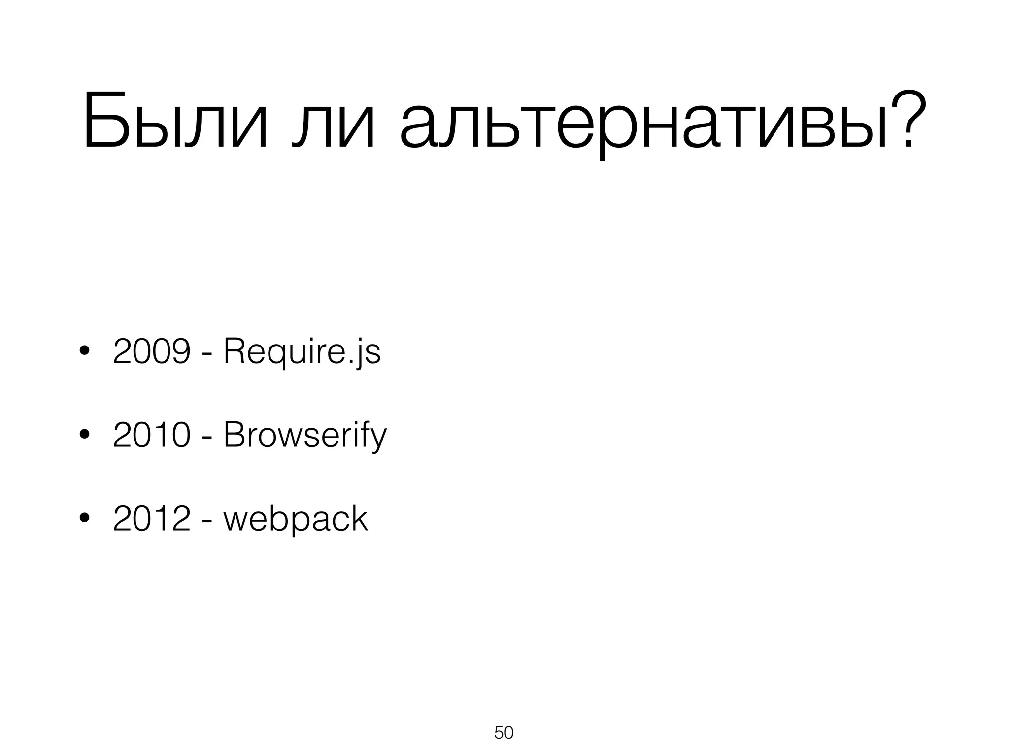 Были ли альтернативы? 
• 2009 - Require.js 
• 2010 - Browserify 
• 2012 - webpack 
50 
 