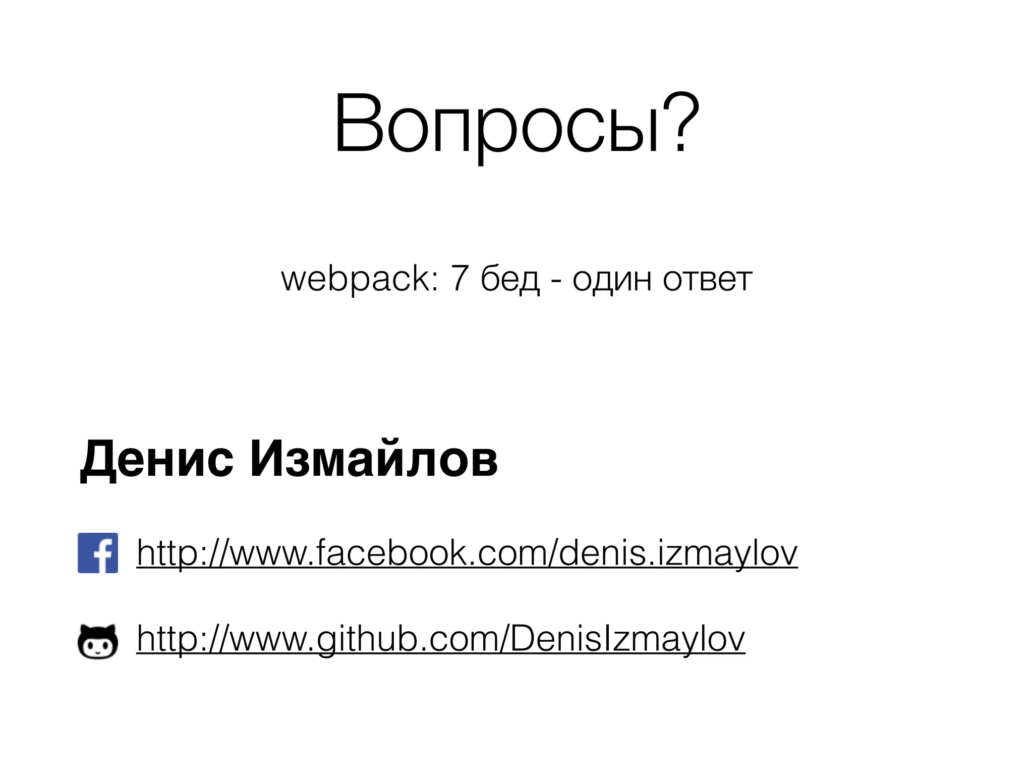Вопросы? 
webpack: 7 бед - один ответ 
Денис Измайлов 
http://www.facebook.com/denis.izmaylov 
http://www.github.com/DenisIzmaylov 
