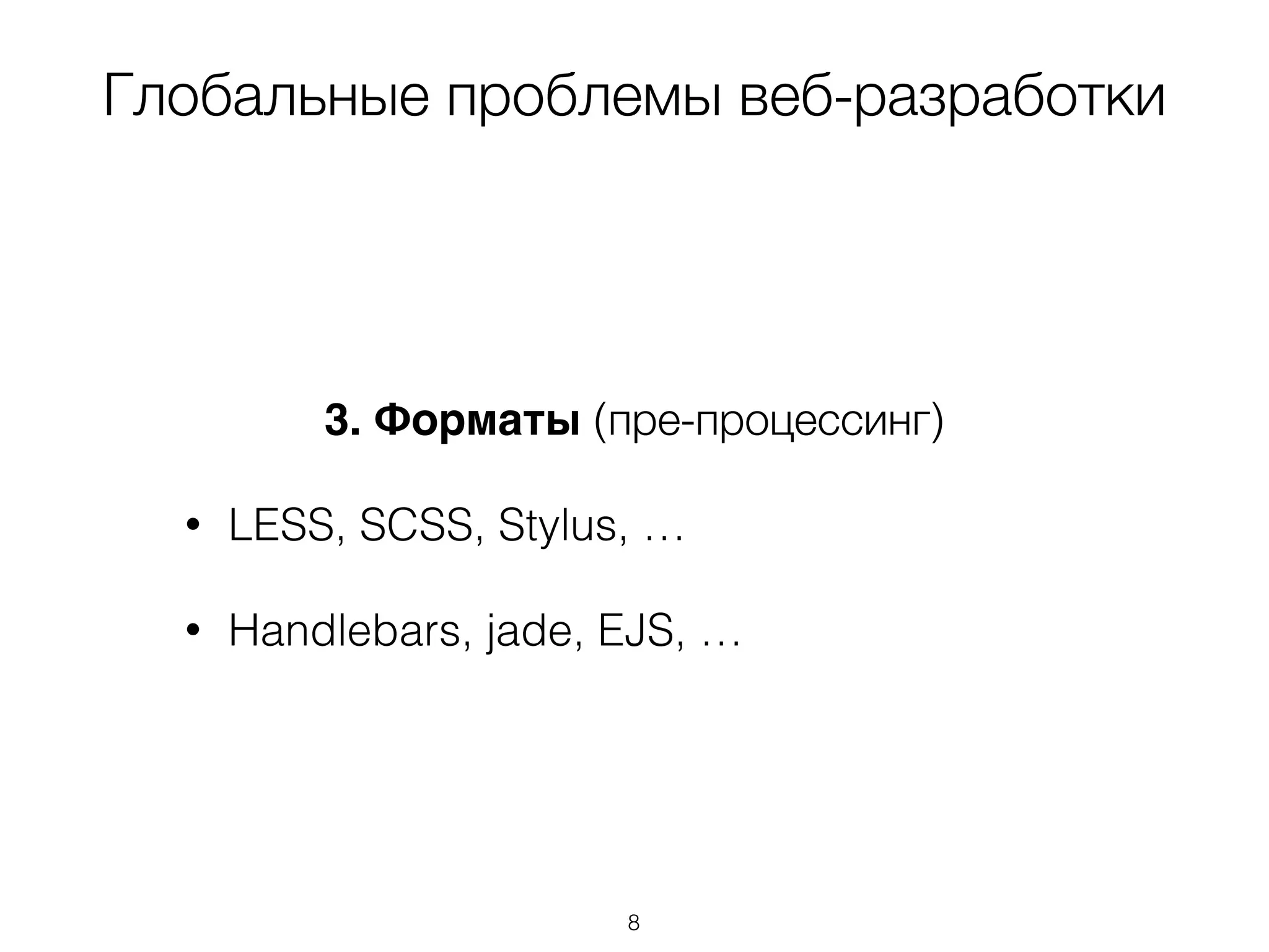 Глобальные проблемы веб-разработки 
3. Форматы (пре-процессинг) 
• LESS, SCSS, Stylus, … 
• Handlebars, jade, EJS, … 
8 
 