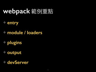 webpack 範例重點
✦ entry
✦ module / loaders
✦ plugins
✦ output
✦ devServer
22
 