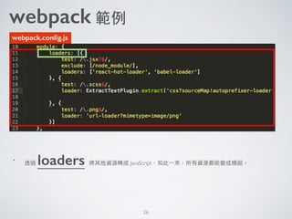 •
透過 loaders 將其他資源轉成 JavaScript，如此⼀一來，所有資源都能變成模組。
26
webpack.conﬁg.js
webpack 範例
 