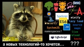 source
maps
live
reload
.JSX
tests
REQUIRE.JS
SystemJS
namespaces?
???
minify
lazy load
а новых технологий-то хочется…
 