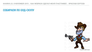 СОБИРАЕМ ПО ОЛД-СКУЛУ
KHARKIV.JS, 8 NOVEMBER 2015 :: КАК WEBPACK СДЕЛАЛ МЕНЯ СЧАСТЛИВЕЕ :: ЯРОСЛАВ СЕРГЕЕВ
 