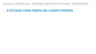 … И ЭТО БЫЛА СХЕМА РАБОТЫ URL-LOADER В WEBPACK
KHARKIV.JS, 8 NOVEMBER 2015 :: КАК WEBPACK СДЕЛАЛ МЕНЯ СЧАСТЛИВЕЕ :: ЯРОСЛАВ СЕРГЕЕВ
 