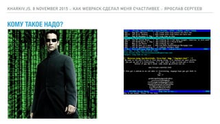 КОМУ ТАКОЕ НАДО?
KHARKIV.JS, 8 NOVEMBER 2015 :: КАК WEBPACK СДЕЛАЛ МЕНЯ СЧАСТЛИВЕЕ :: ЯРОСЛАВ СЕРГЕЕВ
 