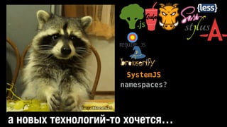 REQUIRE.JS
SystemJS
namespaces?
а новых технологий-то хочется…
 