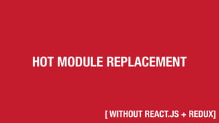 HOT MODULE REPLACEMENT
[ WITHOUT REACT.JS + REDUX]
 