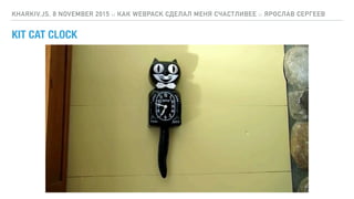 KIT CAT CLOCK
KHARKIV.JS, 8 NOVEMBER 2015 :: КАК WEBPACK СДЕЛАЛ МЕНЯ СЧАСТЛИВЕЕ :: ЯРОСЛАВ СЕРГЕЕВ
 