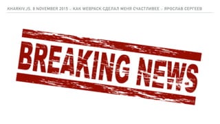 KHARKIV.JS, 8 NOVEMBER 2015 :: КАК WEBPACK СДЕЛАЛ МЕНЯ СЧАСТЛИВЕЕ :: ЯРОСЛАВ СЕРГЕЕВ
 