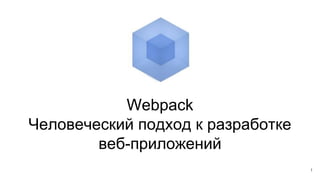 Webpack
Человеческий подход к разработке
веб-приложений
1
 