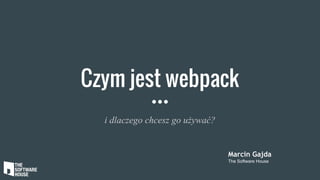 Czym jest webpack
i dlaczego chcesz go używać?
Marcin Gajda
The Software House
 
