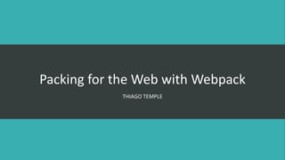 Packing for the Web with Webpack
THIAGO TEMPLE
 