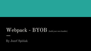 Webpack - BYOB (build your own bundler)
By Jozef Spišiak
 