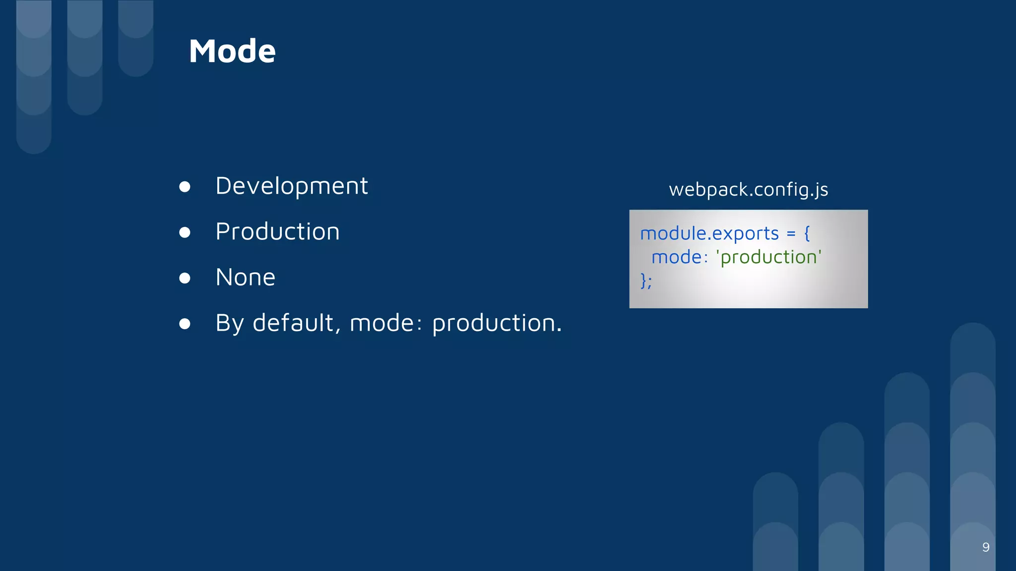 Mode
● Development
● Production
● None
● By default, mode: production.
module.exports = {
mode: 'production'
};
webpack.config.js
9
 