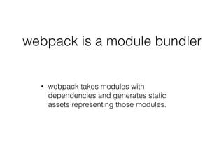 webpack is a module bundler
• webpack takes modules with
dependencies and generates static
assets representing those modules.
 