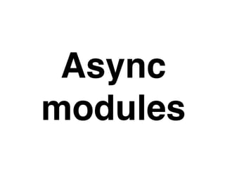 Async
modules
 