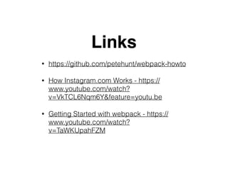 Links
• https://github.com/petehunt/webpack-howto
• How Instagram.com Works - https://
www.youtube.com/watch?
v=VkTCL6Nqm6Y&feature=youtu.be
• Getting Started with webpack - https://
www.youtube.com/watch?
v=TaWKUpahFZM
 