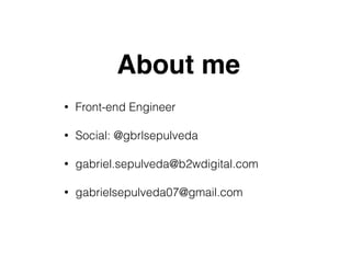 About me
• Front-end Engineer
• Social: @gbrlsepulveda
• gabriel.sepulveda@b2wdigital.com
• gabrielsepulveda07@gmail.com
 