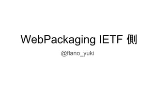 WebPackaging IETF 側
@flano_yuki
 