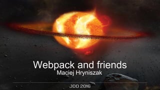 Maciej Hryniszak
Webpack and friends
 