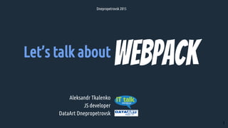 Let’s talk about
Aleksandr Tkalenko
JS developer
DataArt Dnepropetrovsk
Dnepropetrovsk 2015
1
 