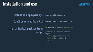 installation and use
Installs as a npm package
Could be runned from CLI
… or as NodeJS package from
script
WEBPACK
13
 