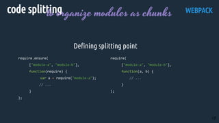WEBPACK
Defining splitting point
code splittingto organize modules as chunks
17
 
