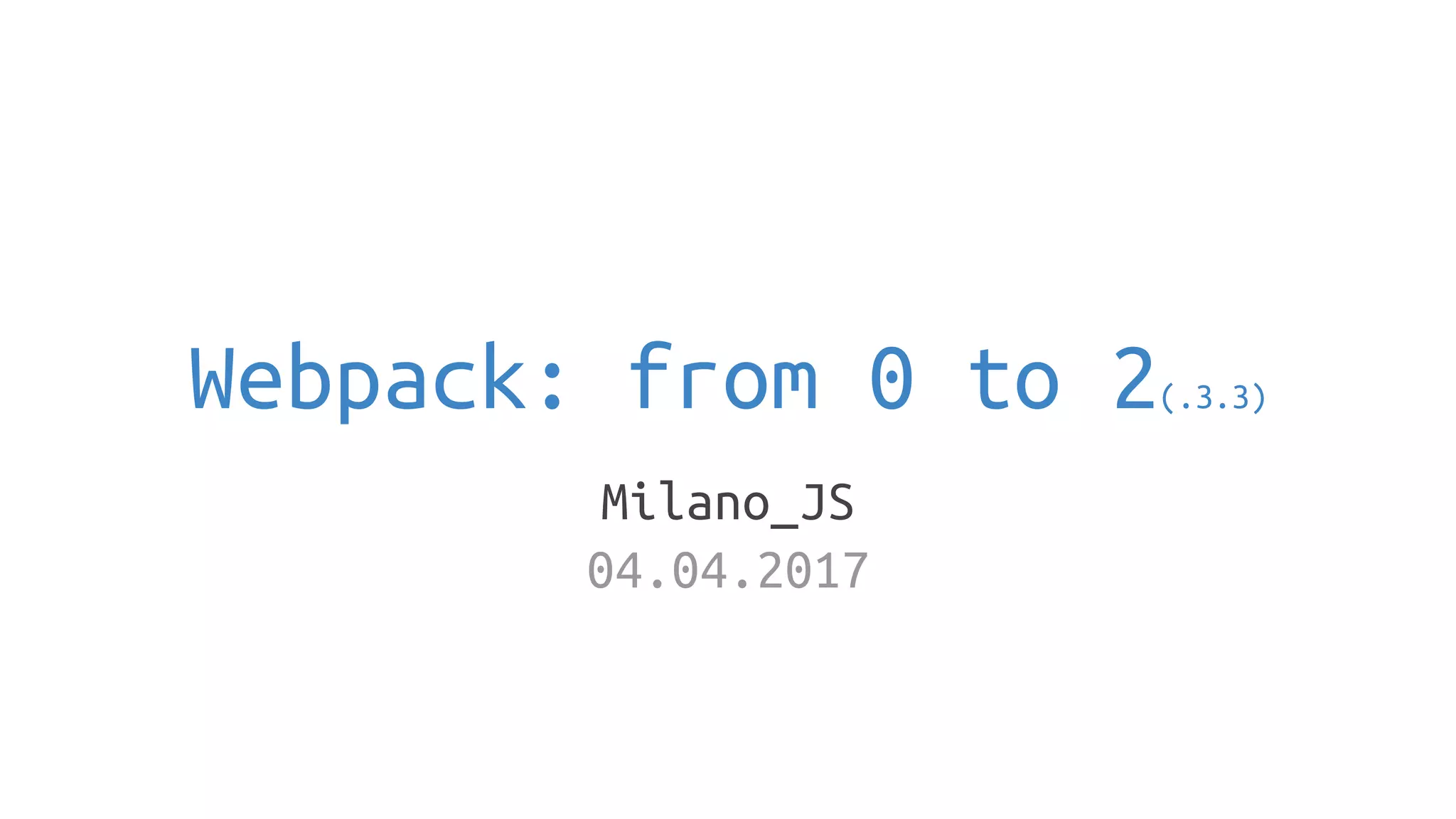 Webpack: from 0 to 2(.3.3)
Milano_JS
04.04.2017
 