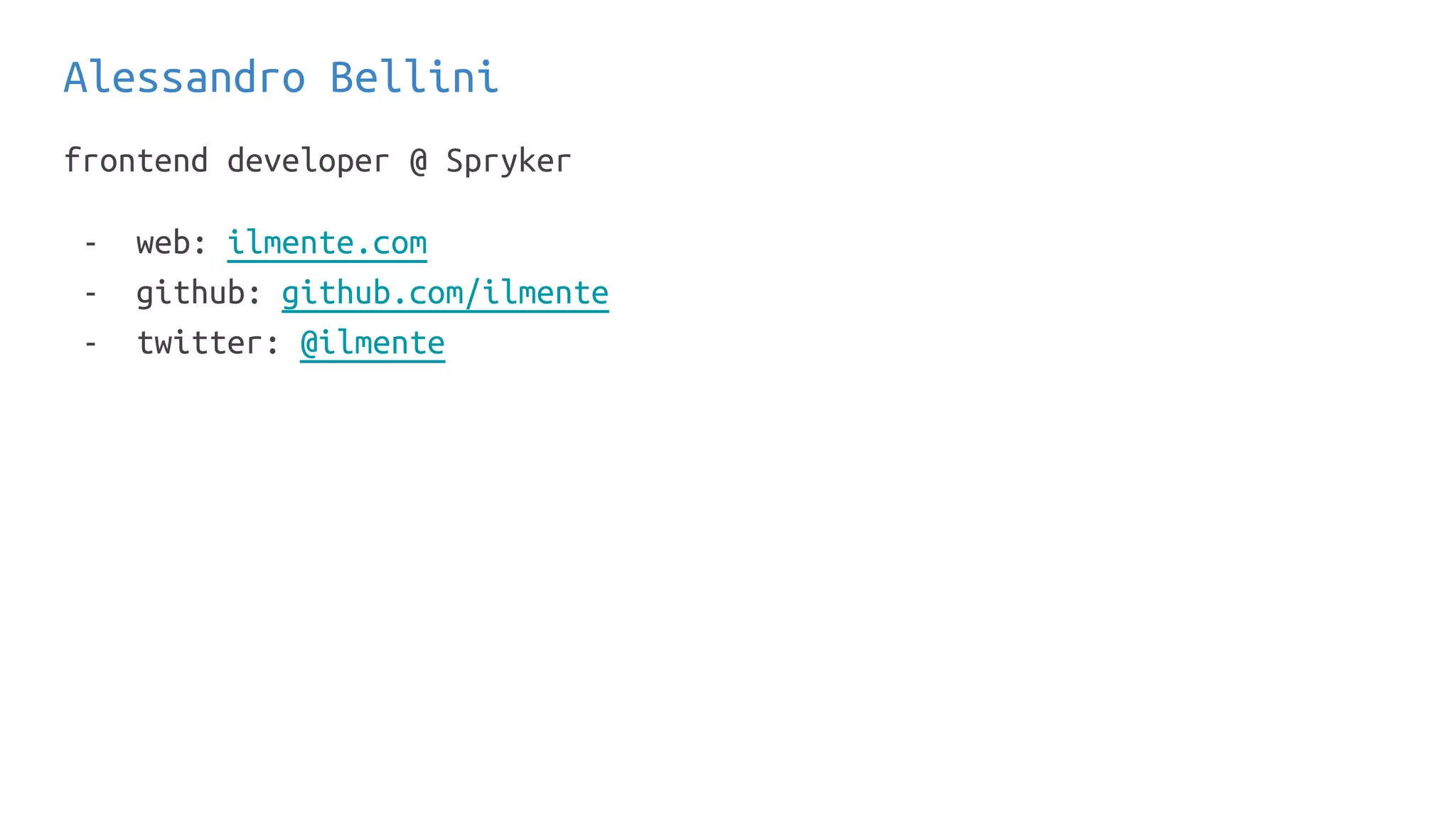 Alessandro Bellini
frontend developer @ Spryker
- web: ilmente.com
- github: github.com/ilmente
- twitter: @ilmente
 